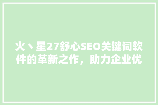 火丶星27舒心SEO关键词软件的革新之作，助力企业优化营销步骤
