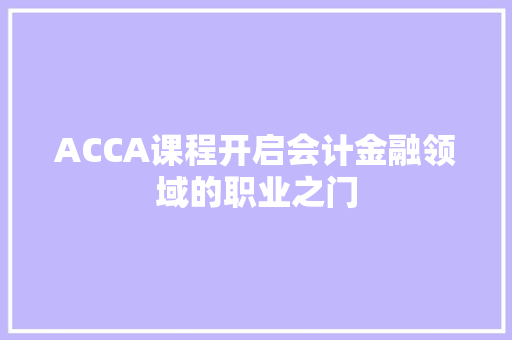 ACCA课程开启会计金融领域的职业之门