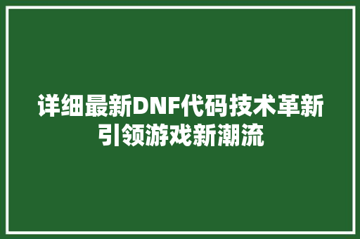 详细最新DNF代码技术革新引领游戏新潮流