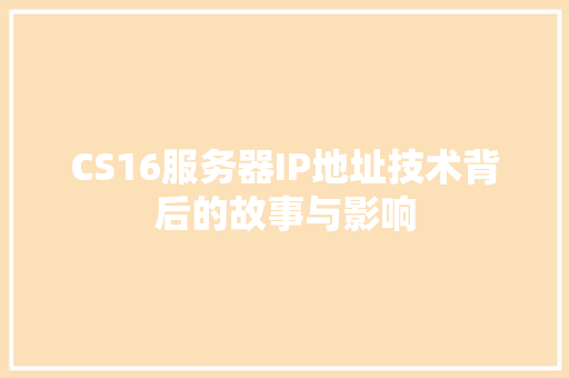 CS16服务器IP地址技术背后的故事与影响