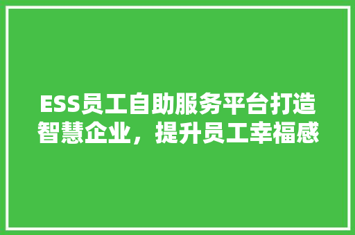 ESS员工自助服务平台打造智慧企业，提升员工幸福感