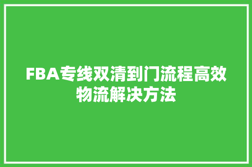 FBA专线双清到门流程高效物流解决方法