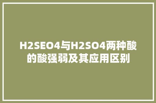 H2SEO4与H2SO4两种酸的酸强弱及其应用区别