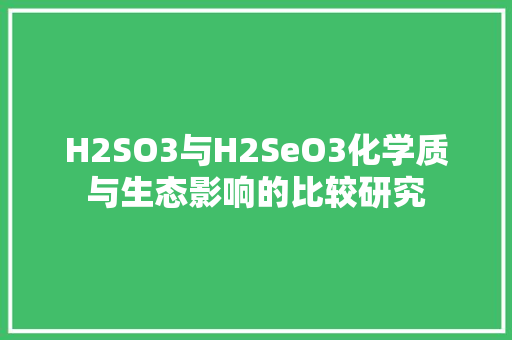 H2SO3与H2SeO3化学质与生态影响的比较研究