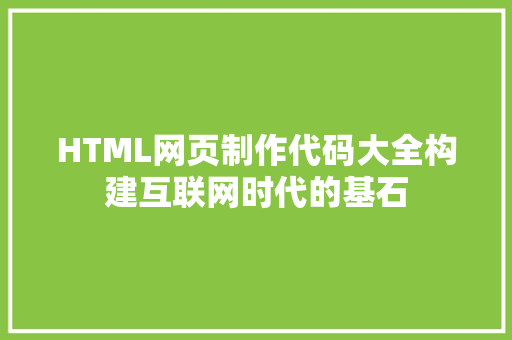 HTML网页制作代码大全构建互联网时代的基石