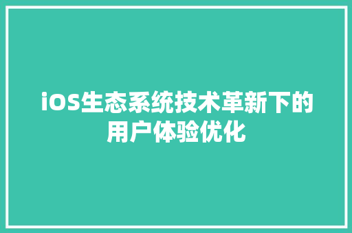 iOS生态系统技术革新下的用户体验优化
