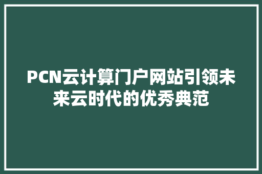 PCN云计算门户网站引领未来云时代的优秀典范