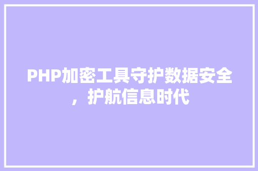 PHP加密工具守护数据安全，护航信息时代