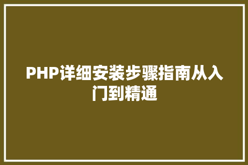 PHP详细安装步骤指南从入门到精通