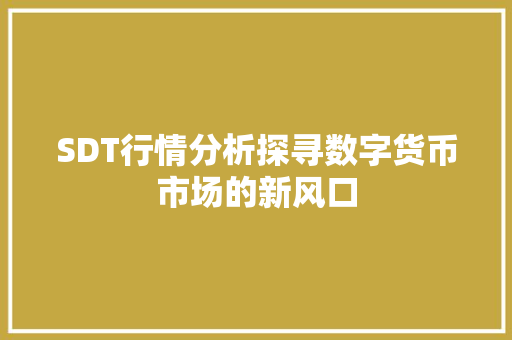 SDT行情分析探寻数字货币市场的新风口