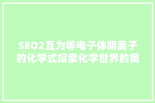 SEO2互为等电子体阴离子的化学式探索化学世界的奥秘