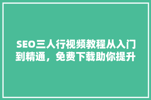 SEO三人行视频教程从入门到精通，免费下载助你提升网站排名