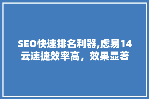 SEO快速排名利器,虑易14云速捷效率高，效果显著