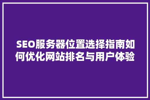 SEO服务器位置选择指南如何优化网站排名与用户体验