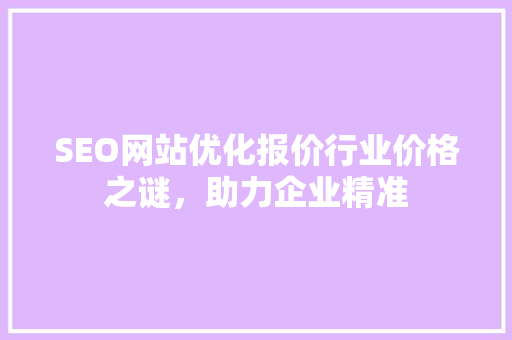 SEO网站优化报价行业价格之谜，助力企业精准