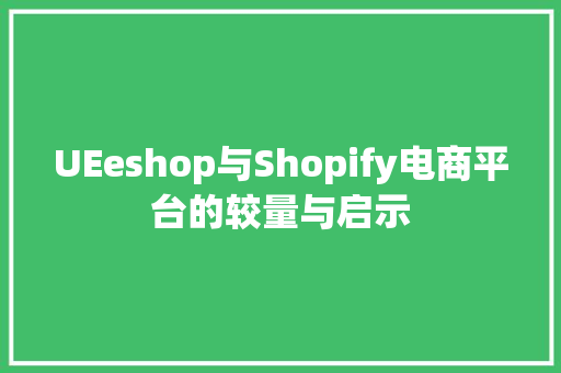UEeshop与Shopify电商平台的较量与启示