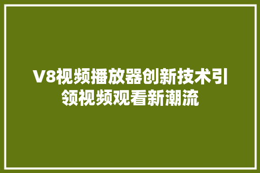 V8视频播放器创新技术引领视频观看新潮流