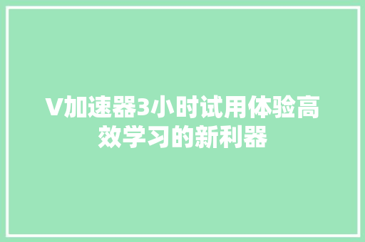 V加速器3小时试用体验高效学习的新利器