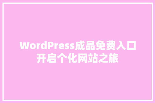 WordPress成品免费入口开启个化网站之旅