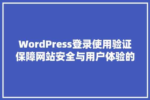 WordPress登录使用验证保障网站安全与用户体验的完美平衡
