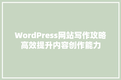 WordPress网站写作攻略高效提升内容创作能力