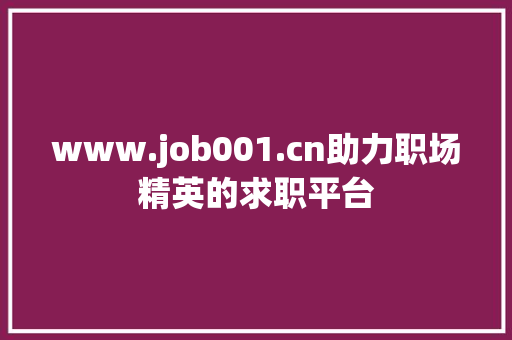www.job001.cn助力职场精英的求职平台