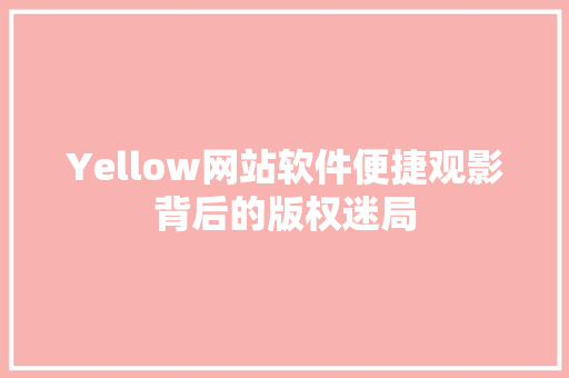Yellow网站软件便捷观影背后的版权迷局