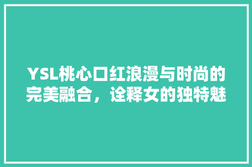 YSL桃心口红浪漫与时尚的完美融合，诠释女的独特魅力