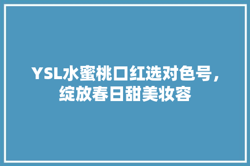 YSL水蜜桃口红选对色号，绽放春日甜美妆容