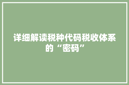 详细解读税种代码税收体系的“密码”