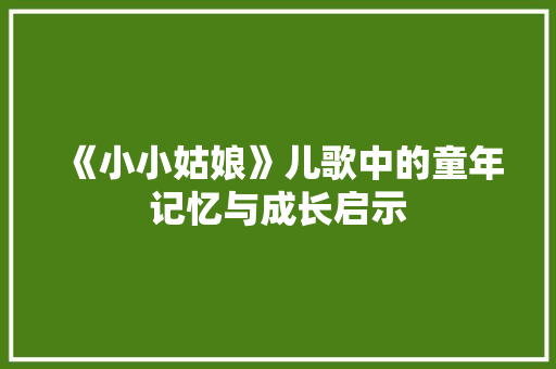 《小小姑娘》儿歌中的童年记忆与成长启示