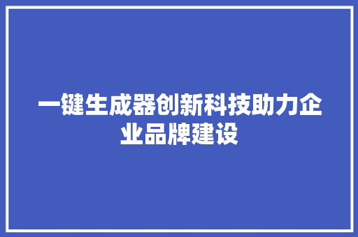 一键生成器创新科技助力企业品牌建设
