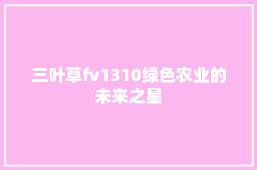 三叶草fv1310绿色农业的未来之星