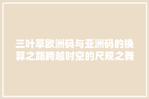 三叶草欧洲码与亚洲码的换算之路跨越时空的尺规之舞
