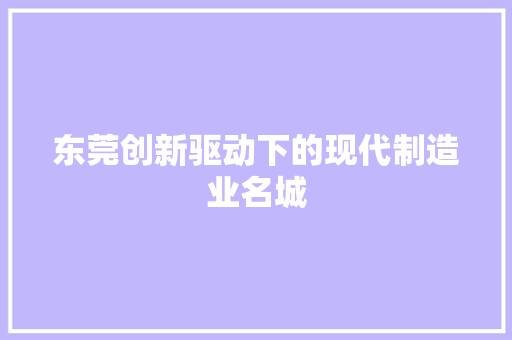 东莞创新驱动下的现代制造业名城