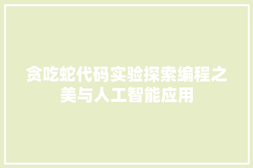 贪吃蛇代码实验探索编程之美与人工智能应用