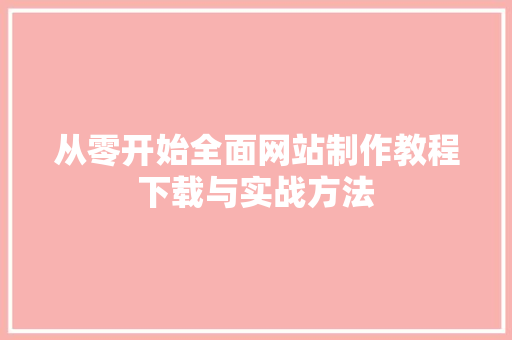 从零开始全面网站制作教程下载与实战方法