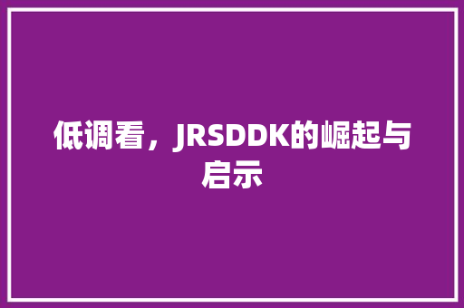 低调看，JRSDDK的崛起与启示