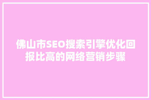佛山市SEO搜索引擎优化回报比高的网络营销步骤