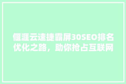 偃涯云速捷霸屏30SEO排名优化之路，助你抢占互联网高地