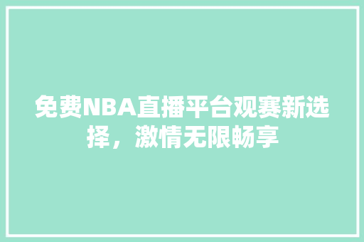 免费NBA直播平台观赛新选择，激情无限畅享