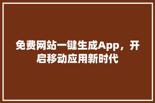 免费网站一键生成App，开启移动应用新时代