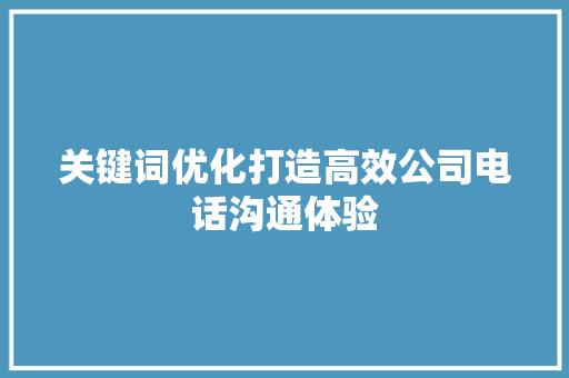 关键词优化打造高效公司电话沟通体验