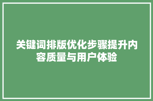 关键词排版优化步骤提升内容质量与用户体验