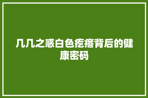几几之惑白色疙瘩背后的健康密码