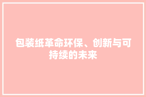 包装纸革命环保、创新与可持续的未来