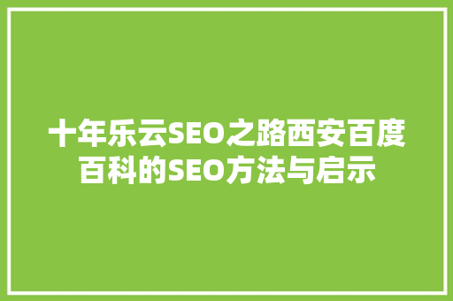 十年乐云SEO之路西安百度百科的SEO方法与启示