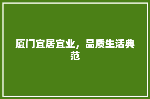 厦门宜居宜业，品质生活典范