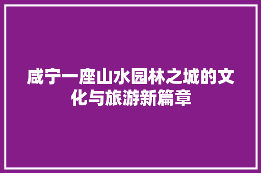 咸宁一座山水园林之城的文化与旅游新篇章