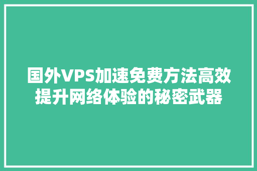 国外VPS加速免费方法高效提升网络体验的秘密武器
